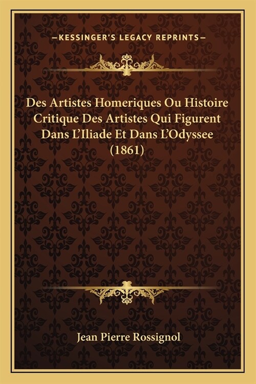 Des Artistes Homeriques Ou Histoire Critique Des Artistes Qui Figurent Dans LIliade Et Dans LOdyssee (1861) (Paperback)