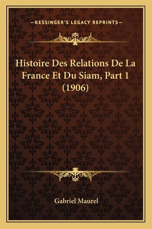 Histoire Des Relations De La France Et Du Siam, Part 1 (1906) (Paperback)