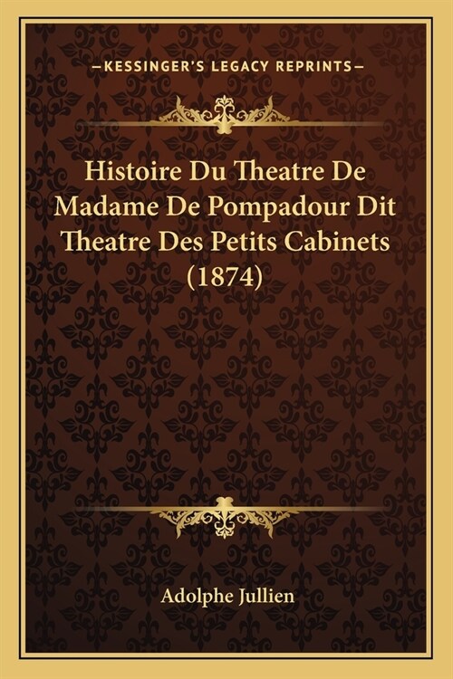 Histoire Du Theatre De Madame De Pompadour Dit Theatre Des Petits Cabinets (1874) (Paperback)