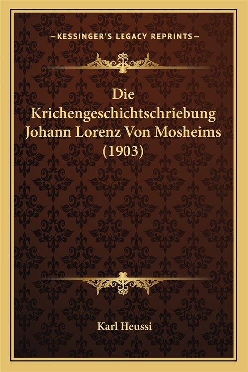 Die Krichengeschichtschriebung Johann Lorenz Von Mosheims (1903) (Paperback)