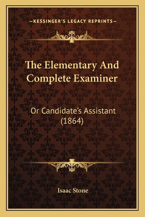The Elementary And Complete Examiner: Or Candidates Assistant (1864) (Paperback)