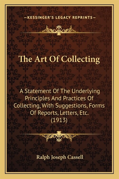 The Art Of Collecting: A Statement Of The Underlying Principles And Practices Of Collecting, With Suggestions, Forms Of Reports, Letters, Etc (Paperback)