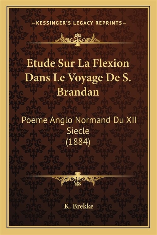 Etude Sur La Flexion Dans Le Voyage De S. Brandan: Poeme Anglo Normand Du XII Siecle (1884) (Paperback)