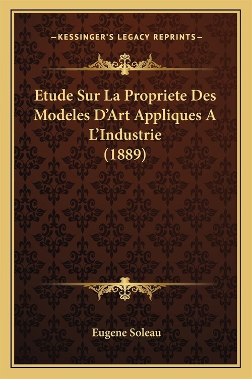 Etude Sur La Propriete Des Modeles DArt Appliques A LIndustrie (1889) (Paperback)