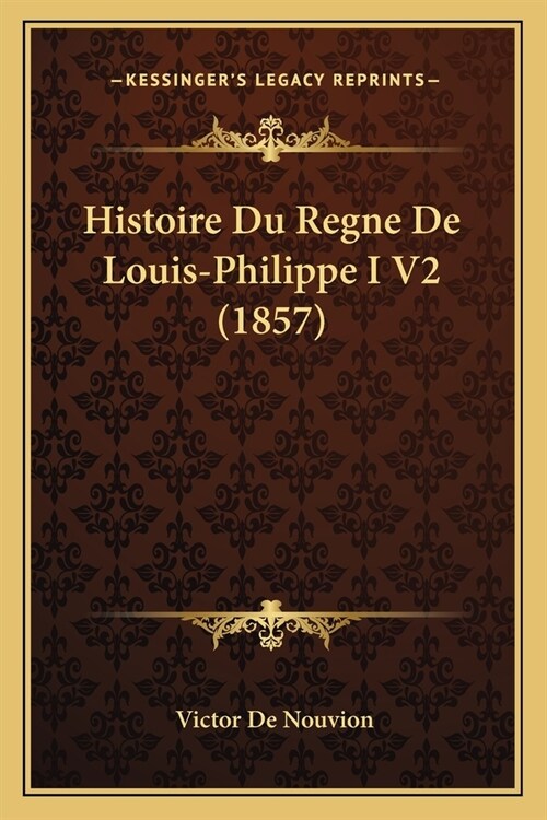 Histoire Du Regne De Louis-Philippe I V2 (1857) (Paperback)