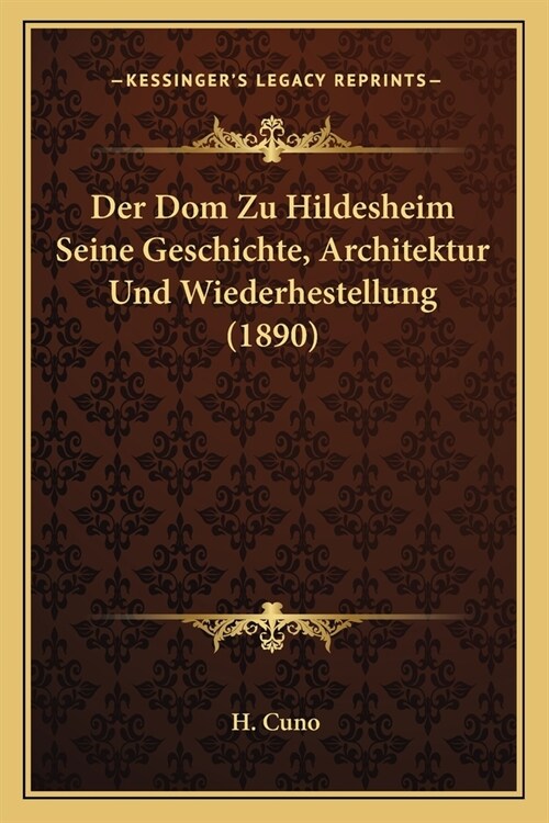 Der Dom Zu Hildesheim Seine Geschichte, Architektur Und Wiederhestellung (1890) (Paperback)