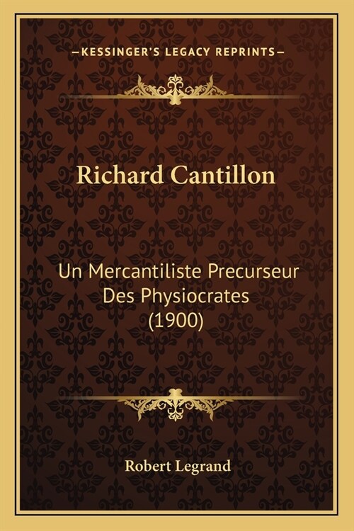 Richard Cantillon: Un Mercantiliste Precurseur Des Physiocrates (1900) (Paperback)