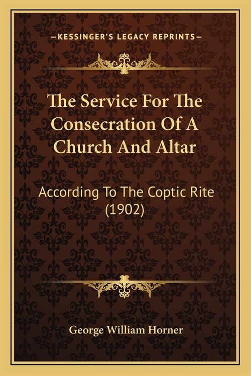 The Service For The Consecration Of A Church And Altar: According To The Coptic Rite (1902) (Paperback)