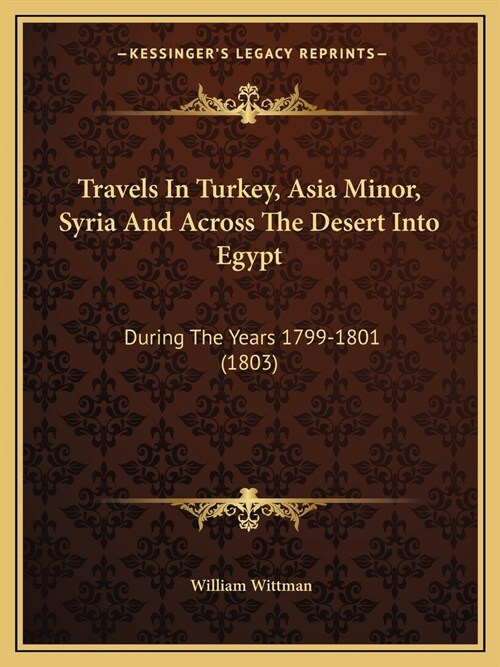 Travels In Turkey, Asia Minor, Syria And Across The Desert Into Egypt: During The Years 1799-1801 (1803) (Paperback)