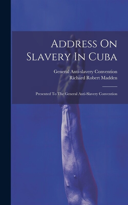 Address On Slavery In Cuba: Presented To The General Anti-slavery Convention (Hardcover)