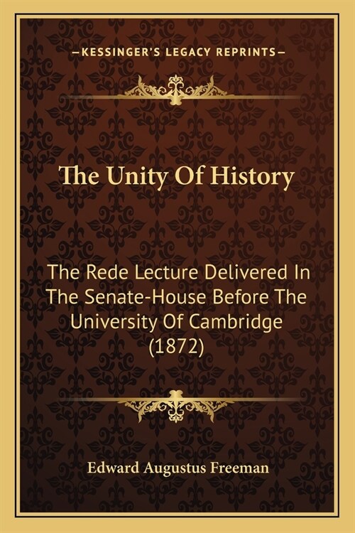 The Unity Of History: The Rede Lecture Delivered In The Senate-House Before The University Of Cambridge (1872) (Paperback)