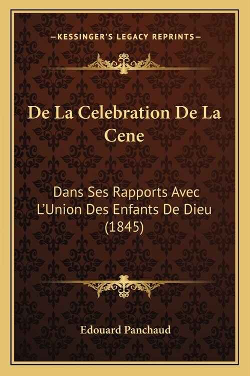 De La Celebration De La Cene: Dans Ses Rapports Avec LUnion Des Enfants De Dieu (1845) (Paperback)