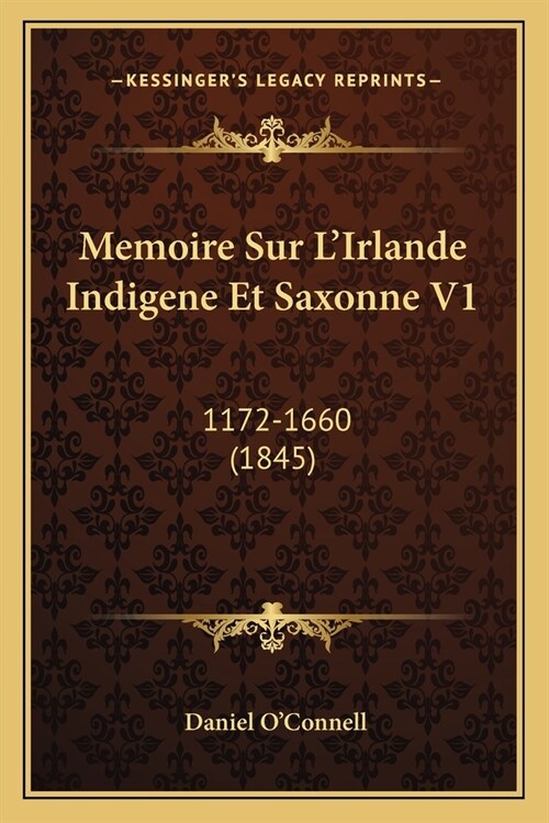 Memoire Sur LIrlande Indigene Et Saxonne V1: 1172-1660 (1845) (Paperback)