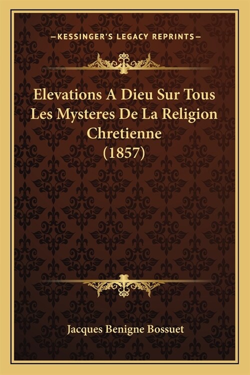 Elevations A Dieu Sur Tous Les Mysteres De La Religion Chretienne (1857) (Paperback)