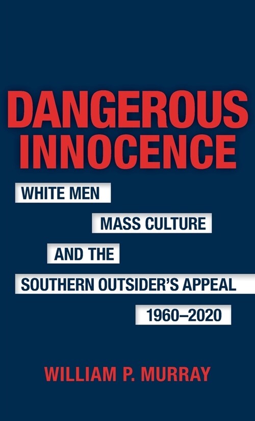 Dangerous Innocence: White Men, Mass Culture, and the Southern Outsiders Appeal, 1960-2020 (Hardcover)