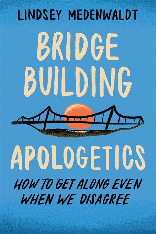 Bridge-Building Apologetics: How to Get Along Even When We Disagree (Paperback)