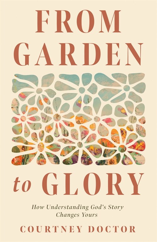 From Garden to Glory: How Understanding Gods Story Changes Yours (Paperback)