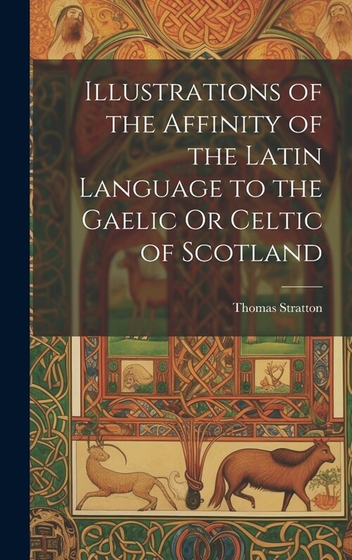 Illustrations of the Affinity of the Latin Language to the Gaelic Or Celtic of Scotland (Hardcover)