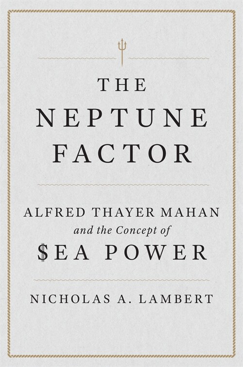 The Neptune Factor: Alfred Thayer Mahan and the Concept of Sea Power (Hardcover)