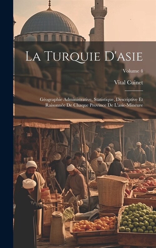 La Turquie Dasie: G?graphie Administrative, Statistique, Descriptive Et Raisonn? De Chaque Province De Lasie-Mineure; Volume 4 (Hardcover)