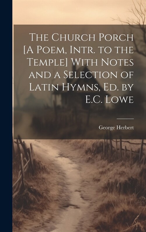The Church Porch [A Poem, Intr. to the Temple] With Notes and a Selection of Latin Hymns, Ed. by E.C. Lowe (Hardcover)