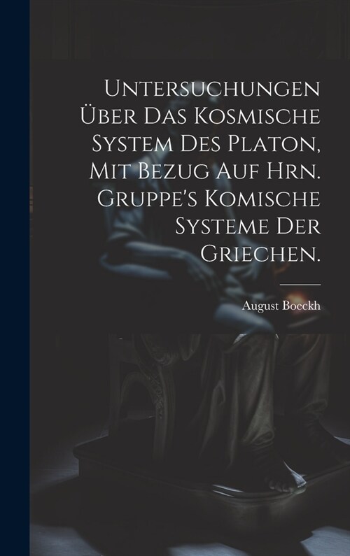 Untersuchungen ?er das kosmische System des Platon, mit Bezug auf Hrn. Gruppes komische Systeme der Griechen. (Hardcover)