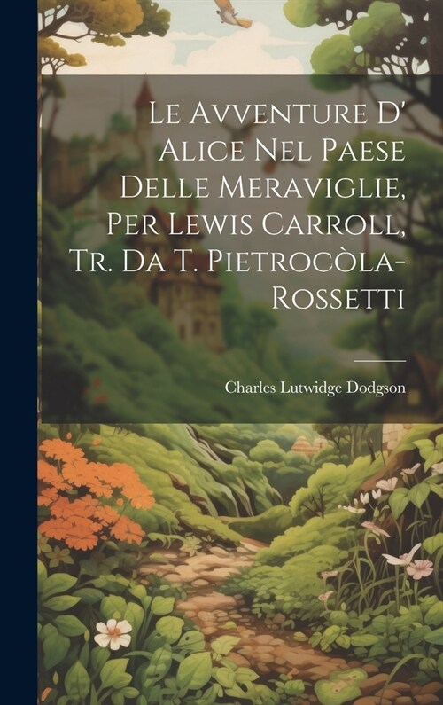 Le Avventure D Alice Nel Paese Delle Meraviglie, Per Lewis Carroll, Tr. Da T. Pietroc?a-Rossetti (Hardcover)