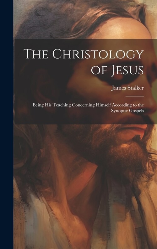 The Christology of Jesus; Being his Teaching Concerning Himself According to the Synoptic Gospels (Hardcover)