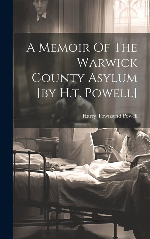 A Memoir Of The Warwick County Asylum [by H.t. Powell] (Hardcover)