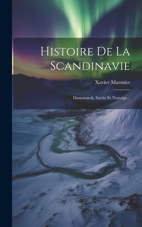 Histoire De La Scandinavie: Danemarck, Su?e Et Norv?e... (Hardcover)