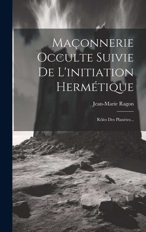 Ma?nnerie Occulte Suivie De Linitiation Herm?ique: R?es Des Plan?es... (Hardcover)