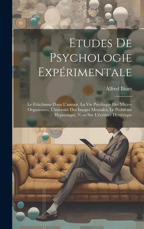 Etudes De Psychologie Exp?imentale: Le F?ichisme Dans Lamour, La Vie Psychique Des Micro-organismes, Lintensit?Des Images Mentales, Le Probl?e H (Hardcover)