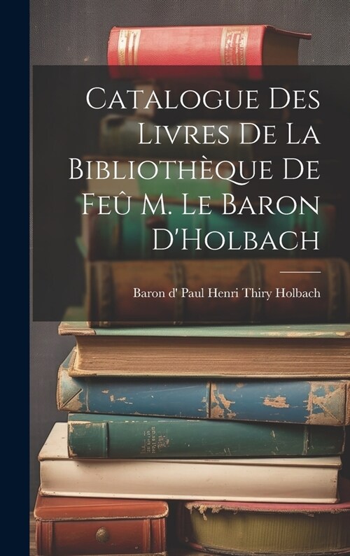 Catalogue des Livres de la Biblioth?ue de Fe?M. le Baron DHolbach (Hardcover)
