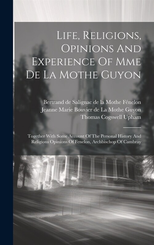 Life, Religions, Opinions And Experience Of Mme De La Mothe Guyon: Together With Some Account Of The Personal History And Religions Opinions Of Fenelo (Hardcover)