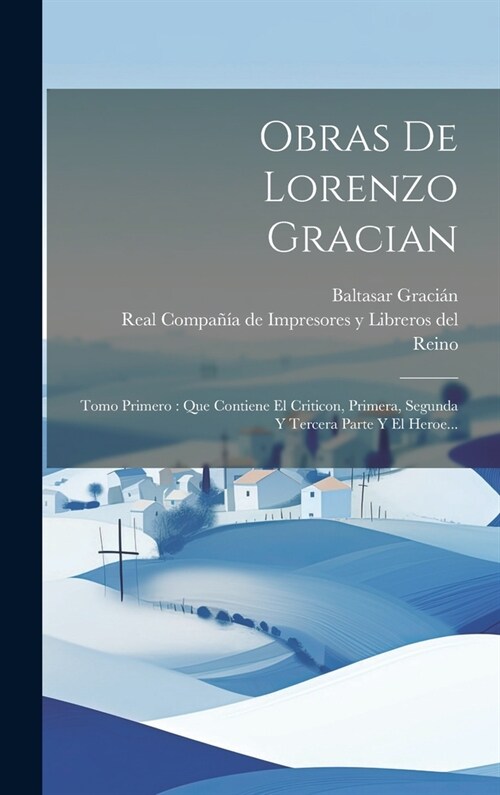 Obras De Lorenzo Gracian: Tomo Primero: Que Contiene El Criticon, Primera, Segunda Y Tercera Parte Y El Heroe... (Hardcover)