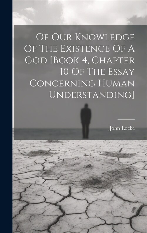 Of Our Knowledge Of The Existence Of A God [book 4, Chapter 10 Of The Essay Concerning Human Understanding] (Hardcover)