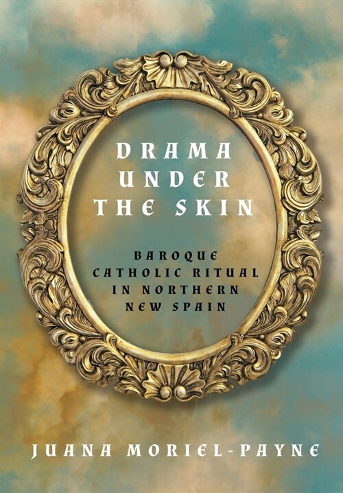 Drama Under the Skin: Baroque Catholic Ritual in Northern New Spain (Hardcover)