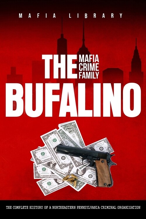 The Bufalino Mafia Crime Family: The Complete History of a Northeastern Pennsylvania Criminal Organization (Paperback)