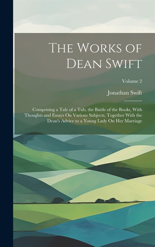 The Works of Dean Swift: Comprising a Tale of a Tub, the Battle of the Books, With Thoughts and Essays On Various Subjects, Together With the D (Hardcover)
