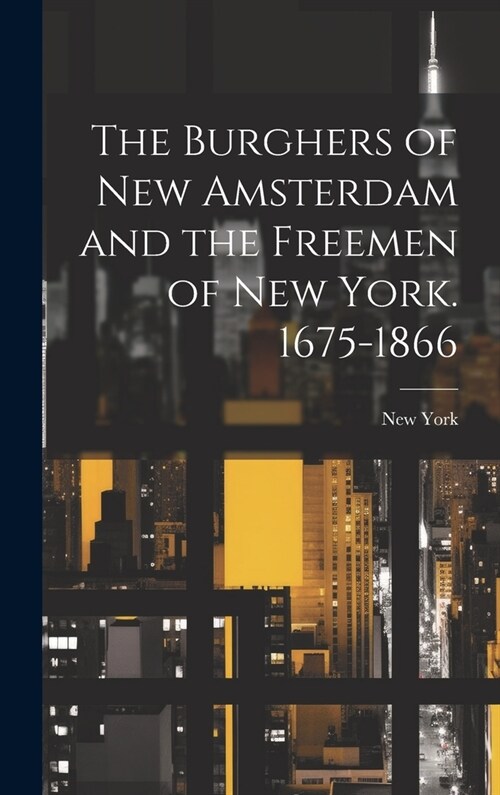 The Burghers of New Amsterdam and the Freemen of New York. 1675-1866 (Hardcover)