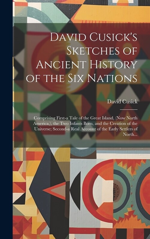 David Cusicks Sketches of Ancient History of the Six Nations [microform]: Comprising First-a Tale of the Great Island, (now North America, ), the Two (Hardcover)