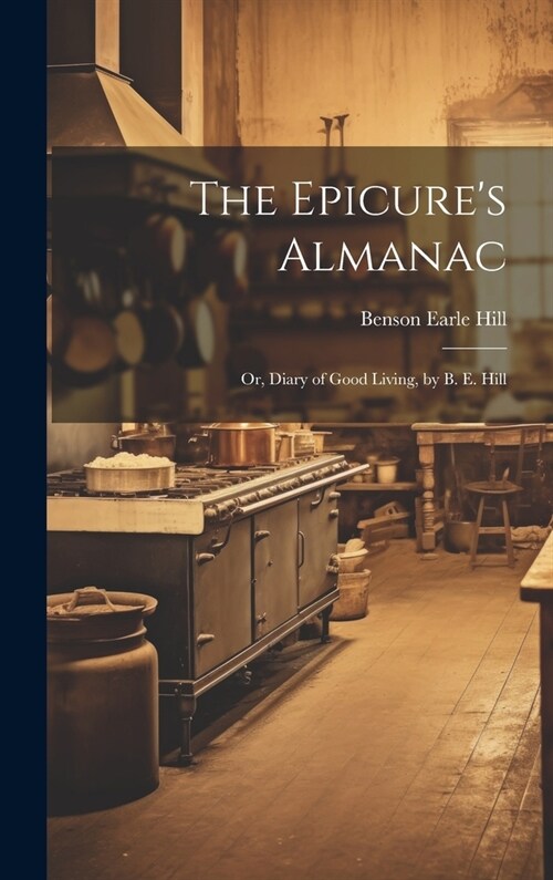 The Epicures Almanac; Or, Diary of Good Living, by B. E. Hill (Hardcover)