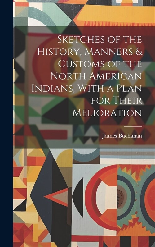 Sketches of the History, Manners & Customs of the North American Indians, With a Plan for Their Melioration [microform] (Hardcover)