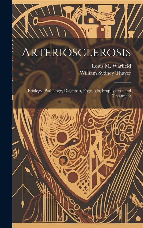 Arteriosclerosis: Etiology, Pathology, Diagnosis, Prognosis, Prophylaxis, and Treatment (Hardcover)