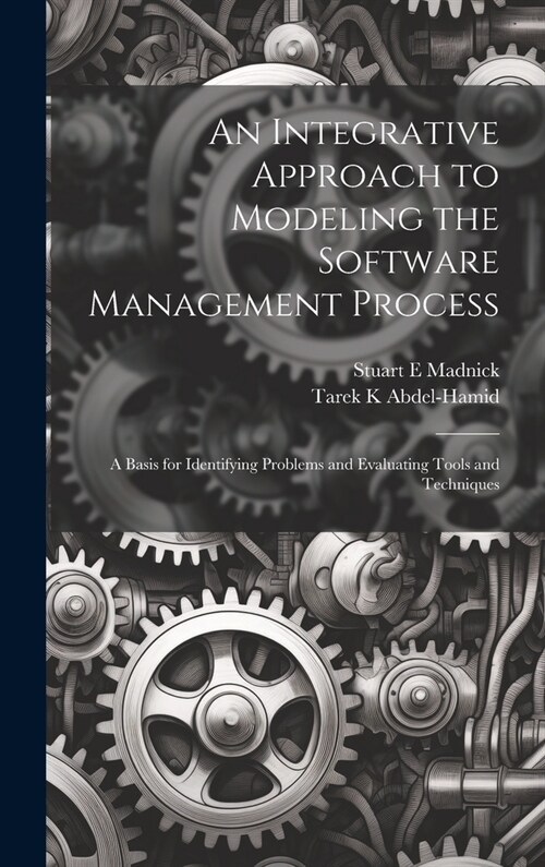 An Integrative Approach to Modeling the Software Management Process: A Basis for Identifying Problems and Evaluating Tools and Techniques (Hardcover)