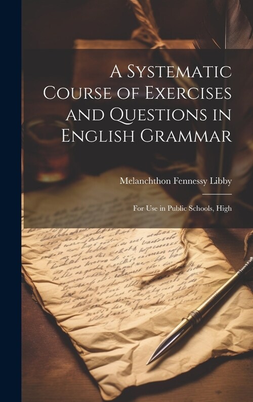A Systematic Course of Exercises and Questions in English Grammar: For use in Public Schools, High (Hardcover)