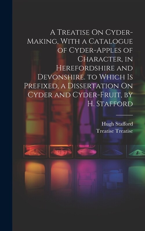 A Treatise On Cyder-Making, With a Catalogue of Cyder-Apples of Character, in Herefordshire and Devonshire. to Which Is Prefixed, a Dissertation On Cy (Hardcover)