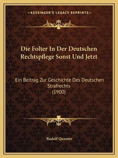 Die Folter In Der Deutschen Rechtspflege Sonst Und Jetzt: Ein Beitrag Zur Geschichte Des Deutschen Strafrechts (1900) (Paperback)