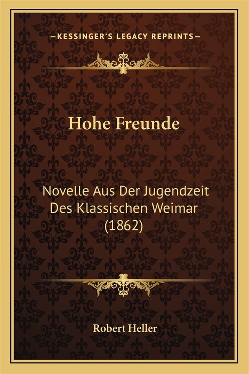 Hohe Freunde: Novelle Aus Der Jugendzeit Des Klassischen Weimar (1862) (Paperback)