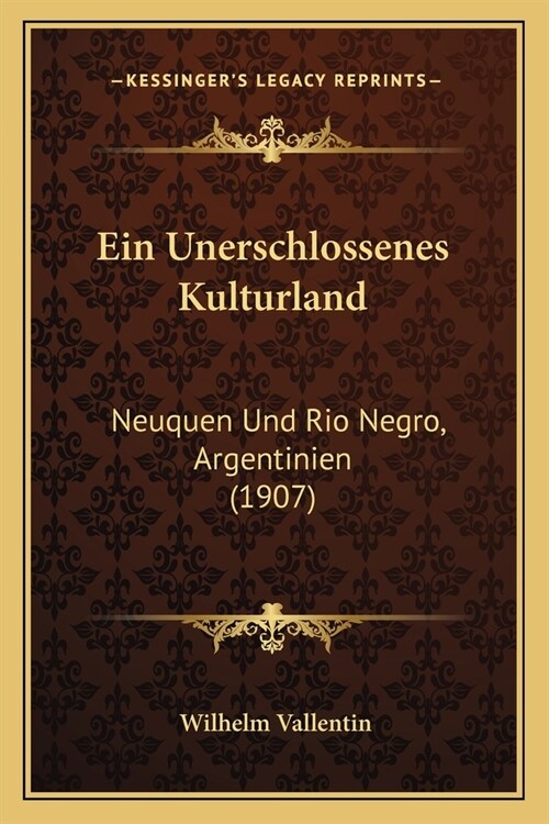 Ein Unerschlossenes Kulturland: Neuquen Und Rio Negro, Argentinien (1907) (Paperback)